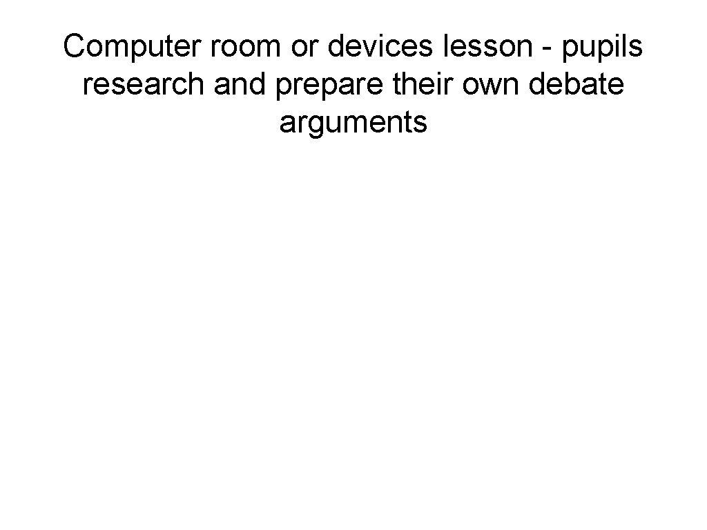 Computer room or devices lesson - pupils research and prepare their own debate arguments