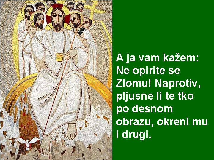 A ja vam kažem: Ne opirite se Zlomu! Naprotiv, pljusne li te tko po