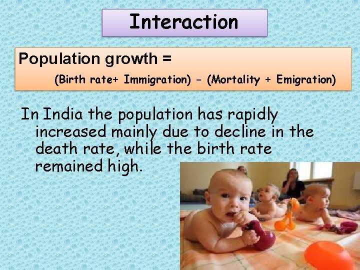 Interaction Population growth = (Birth rate+ Immigration) - (Mortality + Emigration) In India the