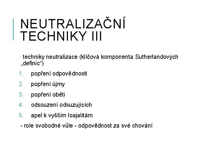 NEUTRALIZAČNÍ TECHNIKY III - techniky neutralizace (klíčová komponenta Sutherlandových „definic“) 1. popření odpovědnosti 2.