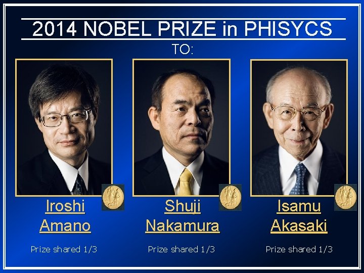 2014 NOBEL PRIZE in PHISYCS TO: Iroshi Amano Shuji Nakamura Isamu Akasaki Prize shared