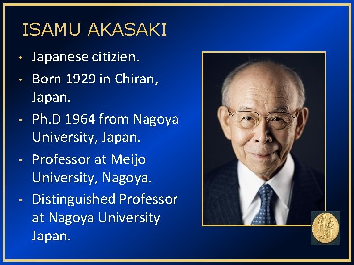 ISAMU AKASAKI • • • Japanese citizien. Born 1929 in Chiran, Japan. Ph. D