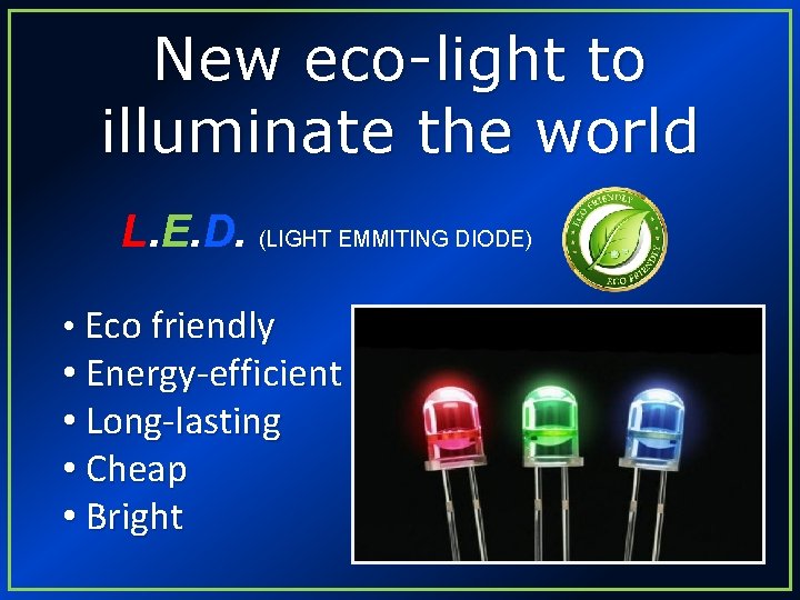 New eco-light to illuminate the world L. E. D. (LIGHT EMMITING DIODE) • Eco