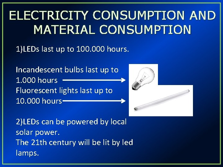 ELECTRICITY CONSUMPTION AND MATERIAL CONSUMPTION 1)LEDs last up to 100. 000 hours. Incandescent bulbs