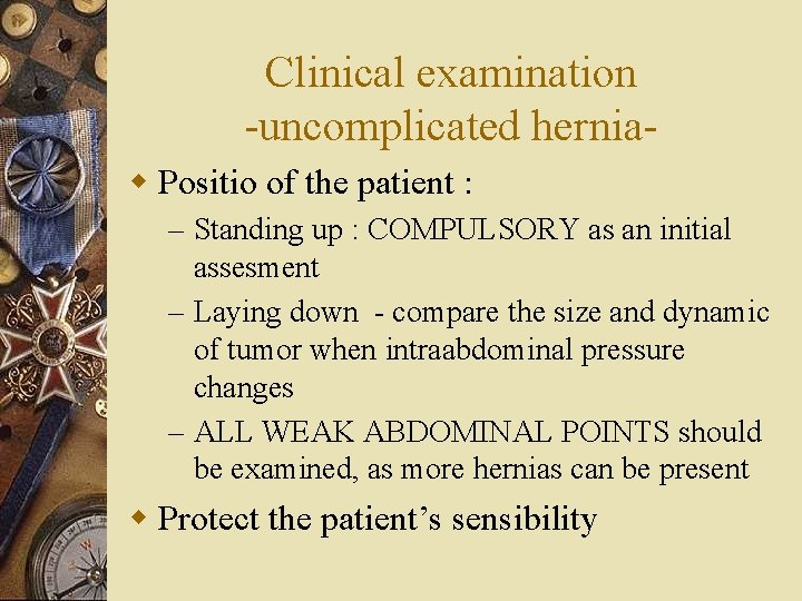 Clinical examination -uncomplicated herniaw Positio of the patient : – Standing up : COMPULSORY