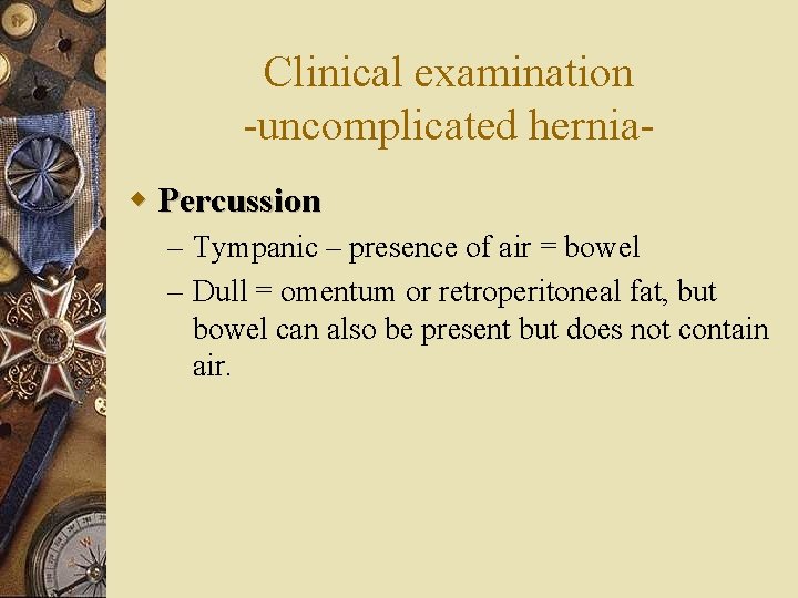 Clinical examination -uncomplicated herniaw Percussion – Tympanic – presence of air = bowel –
