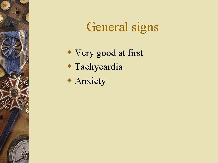 General signs w Very good at first w Tachycardia w Anxiety 