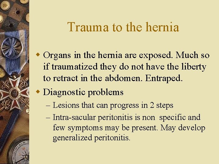 Trauma to the hernia w Organs in the hernia are exposed. Much so if