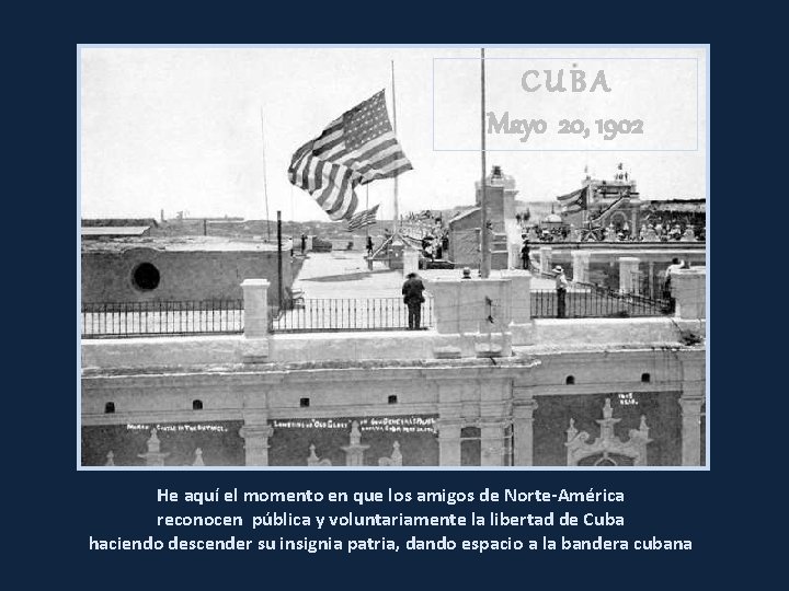 CUBA Mayo 20, 1902 He aquí el momento en que los amigos de Norte-América