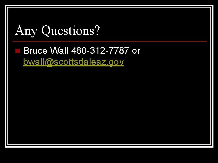 Any Questions? n Bruce Wall 480 -312 -7787 or bwall@scottsdaleaz. gov 