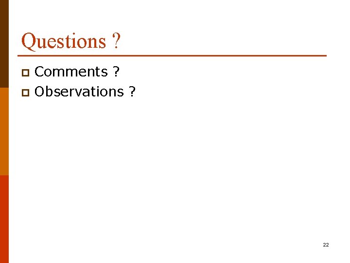 Questions ? Comments ? p Observations ? p 22 