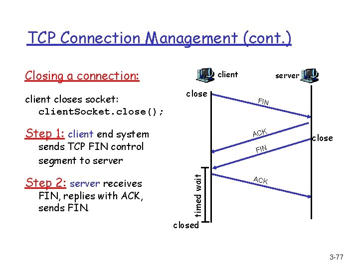 TCP Connection Management (cont. ) Closing a connection: client closes socket: client. Socket. close();