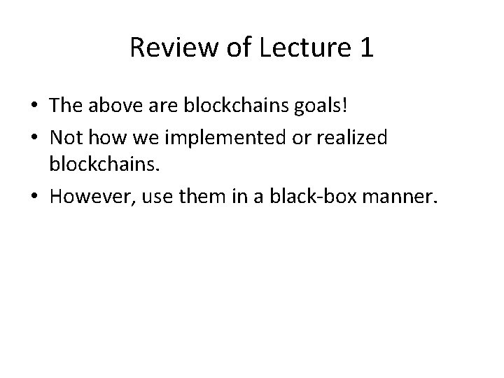 Review of Lecture 1 • The above are blockchains goals! • Not how we