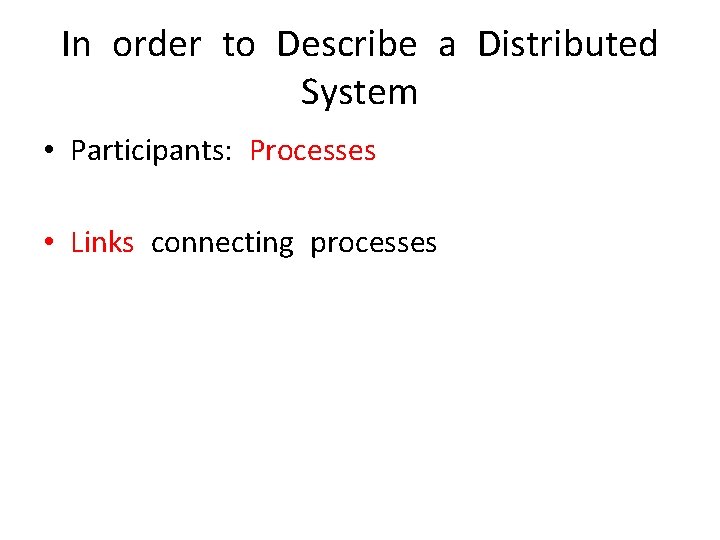 In order to Describe a Distributed System • Participants: Processes • Links connecting processes