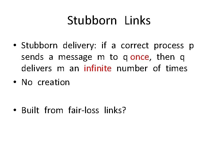 Stubborn Links • Stubborn delivery: if a correct process p sends a message m