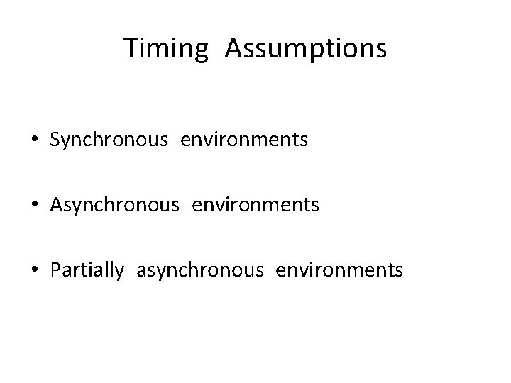 Timing Assumptions • Synchronous environments • Asynchronous environments • Partially asynchronous environments 
