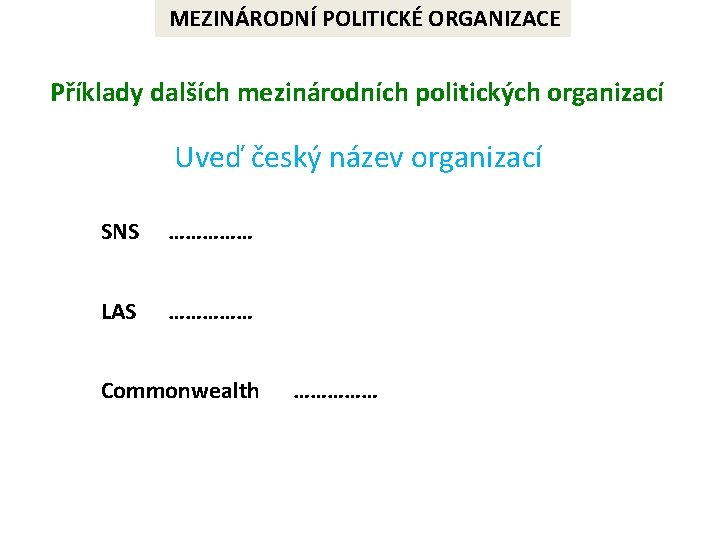 MEZINÁRODNÍ POLITICKÉ ORGANIZACE Příklady dalších mezinárodních politických organizací Uveď český název organizací SNS ……………