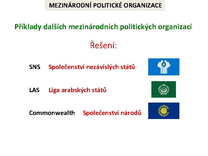 MEZINÁRODNÍ POLITICKÉ ORGANIZACE Příklady dalších mezinárodních politických organizací Řešení: SNS Společenství nezávislých států LAS