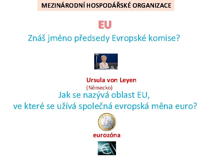 MEZINÁRODNÍ HOSPODÁŘSKÉ ORGANIZACE EU Znáš jméno předsedy Evropské komise? Ursula von Leyen (Německo) Jak