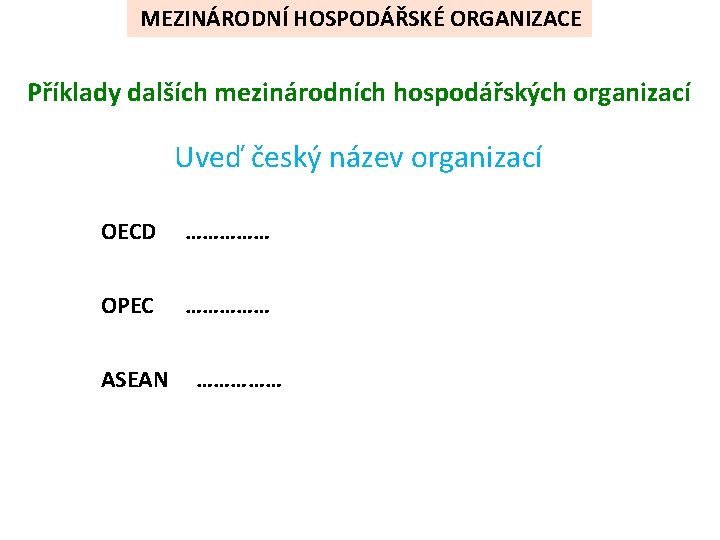 MEZINÁRODNÍ HOSPODÁŘSKÉ ORGANIZACE Příklady dalších mezinárodních hospodářských organizací Uveď český název organizací OECD ……………