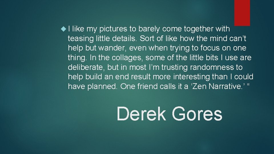  I like my pictures to barely come together with teasing little details. Sort