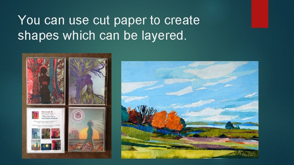 You can use cut paper to create shapes which can be layered. 