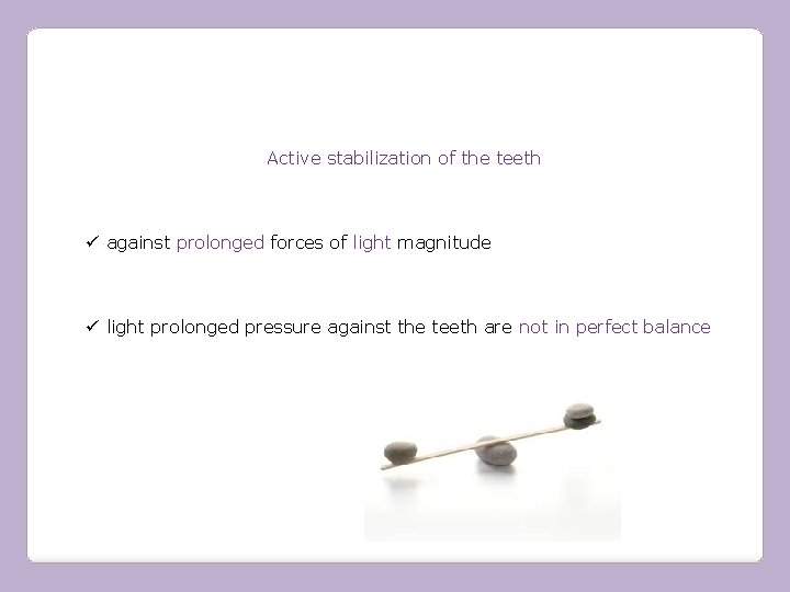 Active stabilization of the teeth ü against prolonged forces of light magnitude ü light