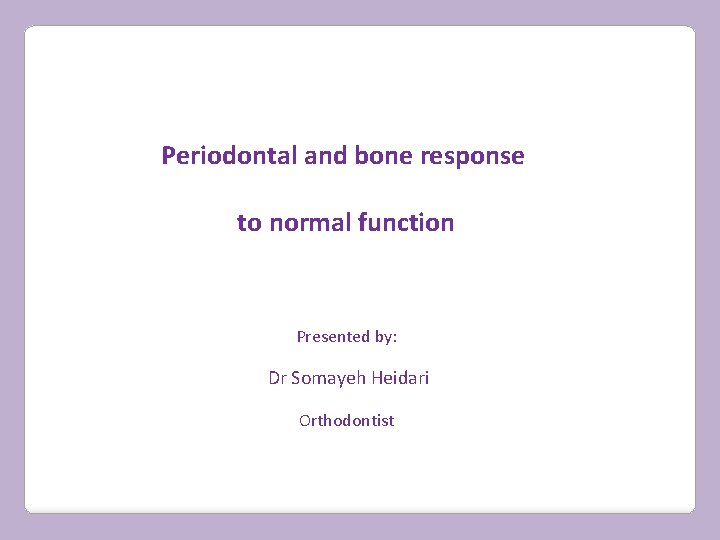 Periodontal and bone response to normal function Presented by: Dr Somayeh Heidari Orthodontist 