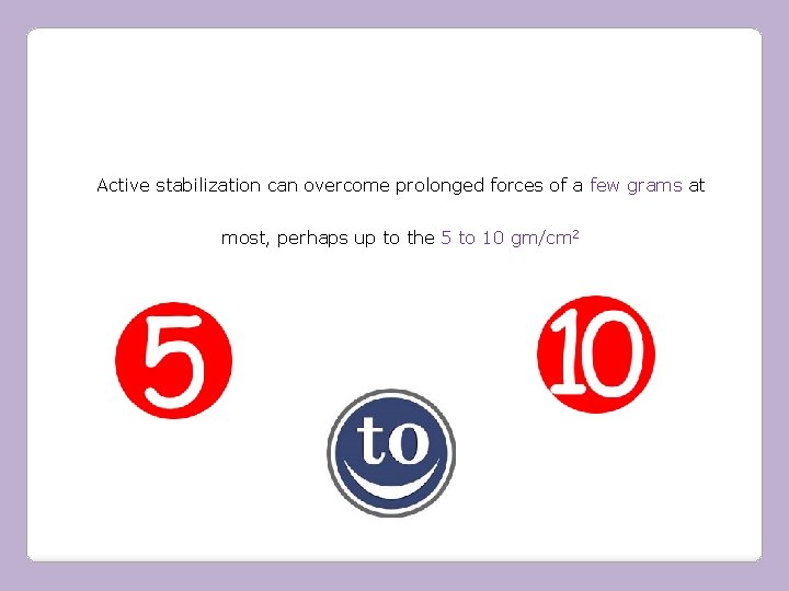 Active stabilization can overcome prolonged forces of a few grams at most, perhaps up