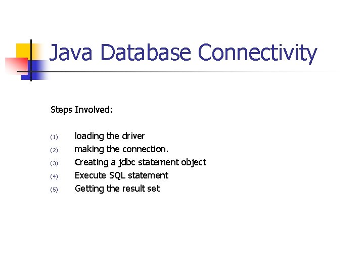 Java Database Connectivity Steps Involved: (1) (2) (3) (4) (5) loading the driver making