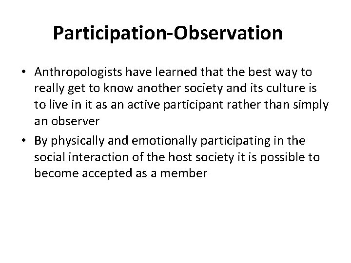 Participation-Observation • Anthropologists have learned that the best way to really get to know