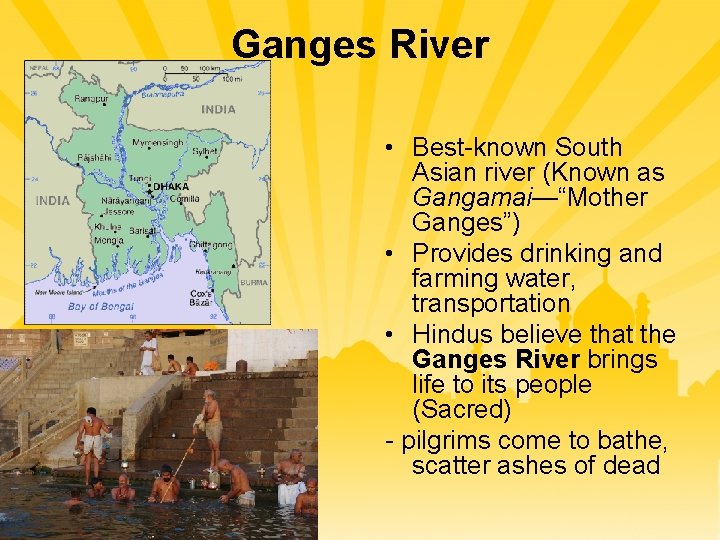 Ganges River • Best-known South Asian river (Known as Gangamai—“Mother Ganges”) • Provides drinking