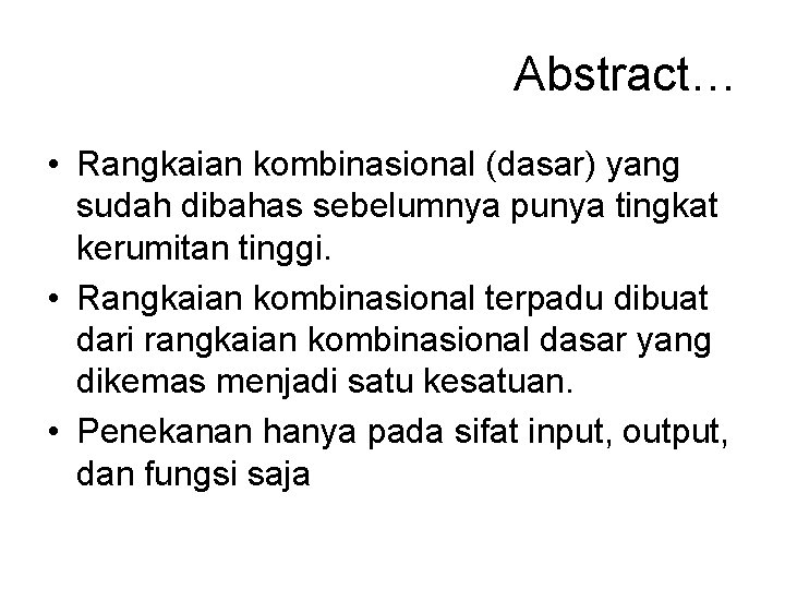 Abstract… • Rangkaian kombinasional (dasar) yang sudah dibahas sebelumnya punya tingkat kerumitan tinggi. •