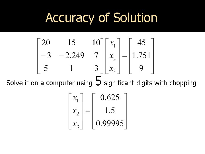 Accuracy of Solution Solve it on a computer using 5 significant digits with chopping
