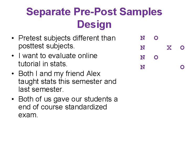 Separate Pre-Post Samples Design • Pretest subjects different than posttest subjects. • I want