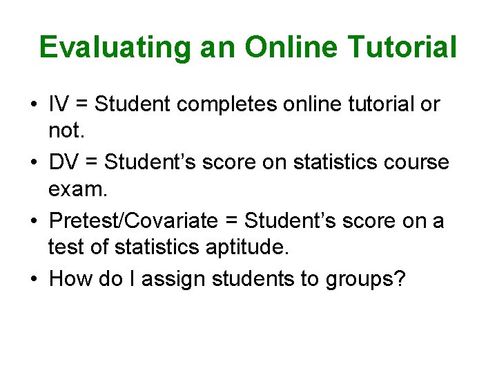 Evaluating an Online Tutorial • IV = Student completes online tutorial or not. •