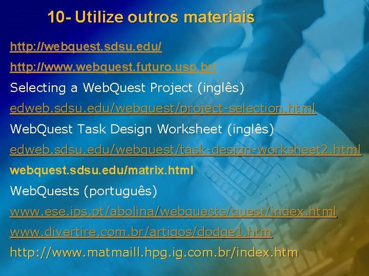 10 - Utilize outros materiais http: //webquest. sdsu. edu/ http: //www. webquest. futuro. usp.