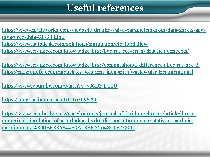 Useful references https: //www. mathworks. com/videos/hydraulic-valve-parameters-from-data-sheets-andmeasured-data-81734. html https: //www. autodesk. com/solutions/simulation/cfd-fluid-flow https: //www. civilgeo.