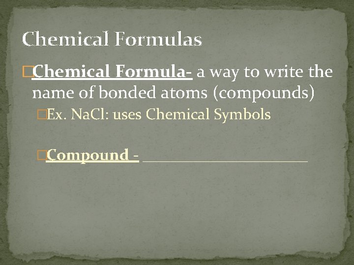 Chemical Formulas �Chemical Formula- a way to write the name of bonded atoms (compounds)