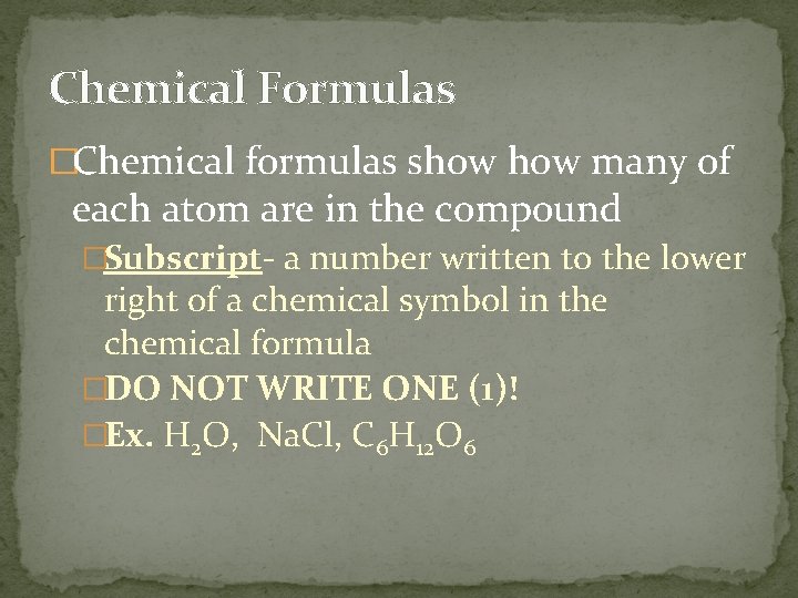 Chemical Formulas �Chemical formulas show many of each atom are in the compound �Subscript-