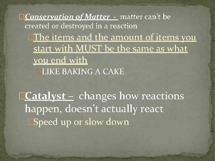 �Conservation of Matter - matter can’t be created or destroyed in a reaction �The