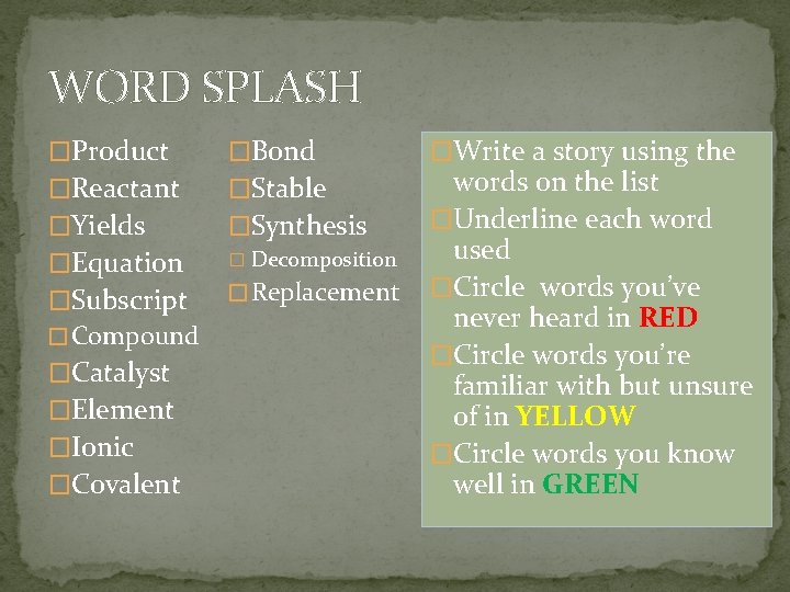 WORD SPLASH �Product �Bond �Reactant �Stable �Yields �Synthesis �Equation � Decomposition �Subscript � Compound