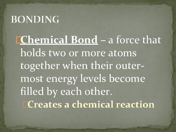 BONDING �Chemical Bond – a force that holds two or more atoms together when
