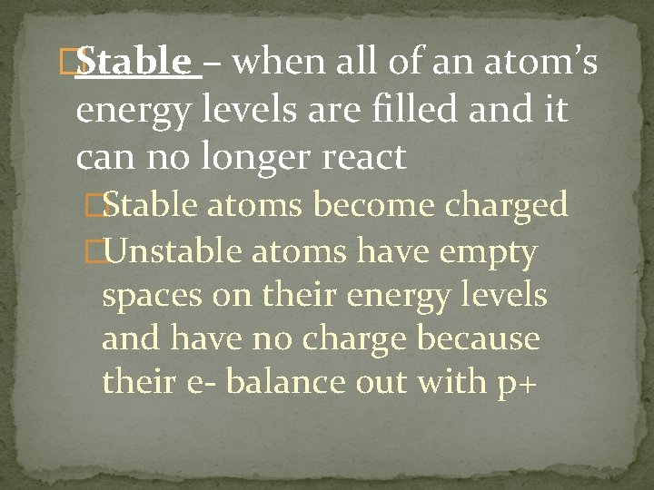�Stable – when all of an atom’s energy levels are filled and it can