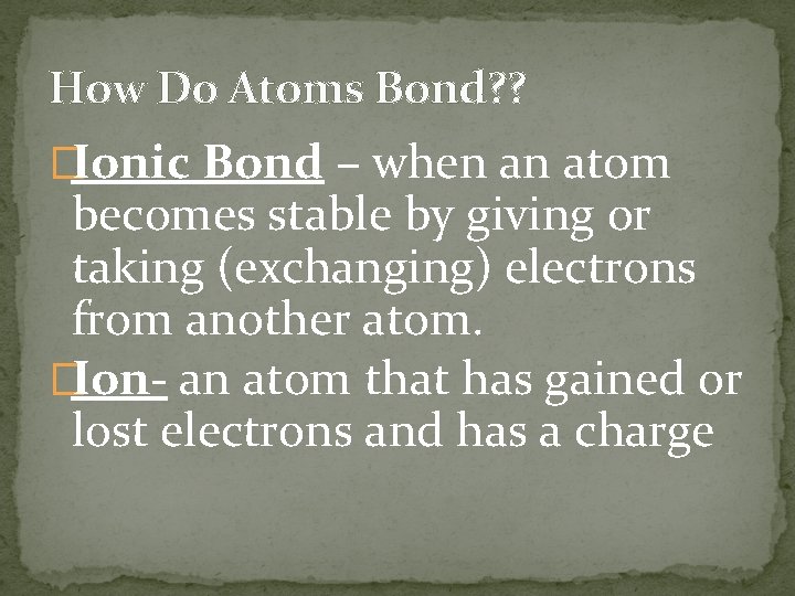 How Do Atoms Bond? ? �Ionic Bond – when an atom becomes stable by