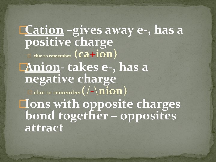 �Cation –gives away e-, has a positive charge � clue to remember (ca+ion) �Anion-
