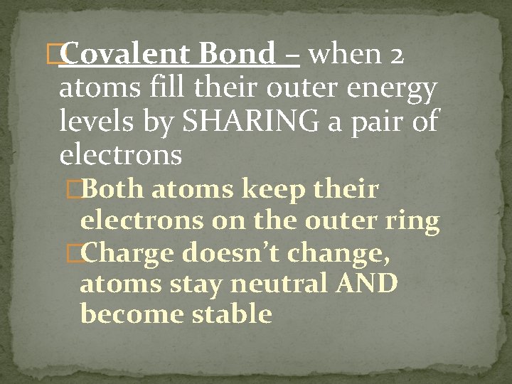 �Covalent Bond – when 2 atoms fill their outer energy levels by SHARING a