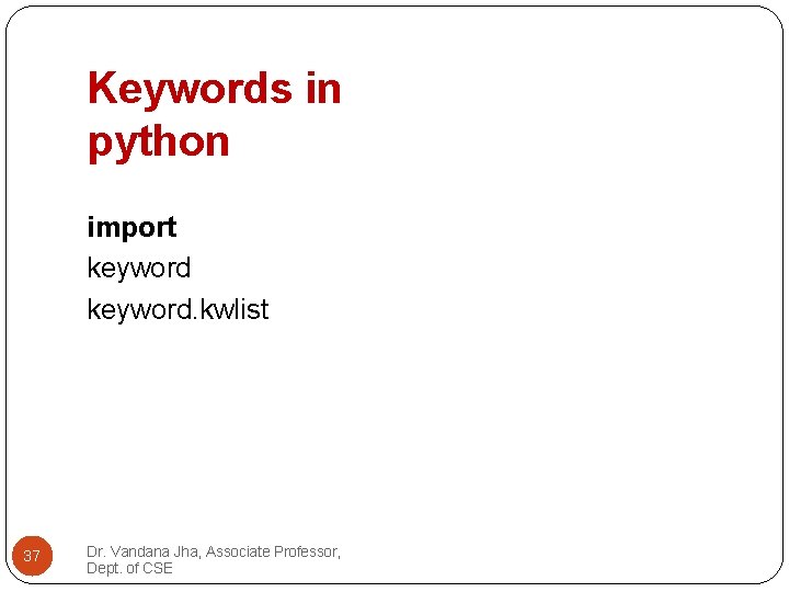 Keywords in python import keyword. kwlist 37 Dr. Vandana Jha, Associate Professor, Dept. of