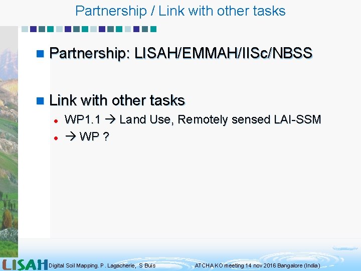 Partnership / Link with other tasks n Partnership: LISAH/EMMAH/IISc/NBSS n Link with other tasks