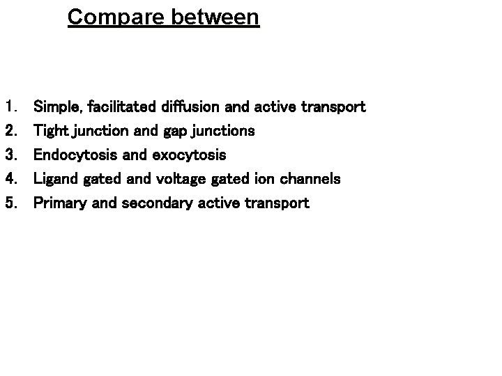 Compare between 1. 2. 3. 4. 5. Simple, facilitated diffusion and active transport Tight